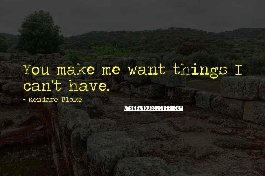 Kendare Blake Quotes: You make me want things I can't have.