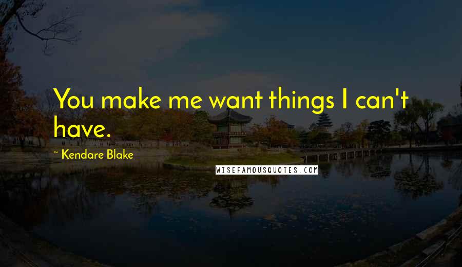 Kendare Blake Quotes: You make me want things I can't have.