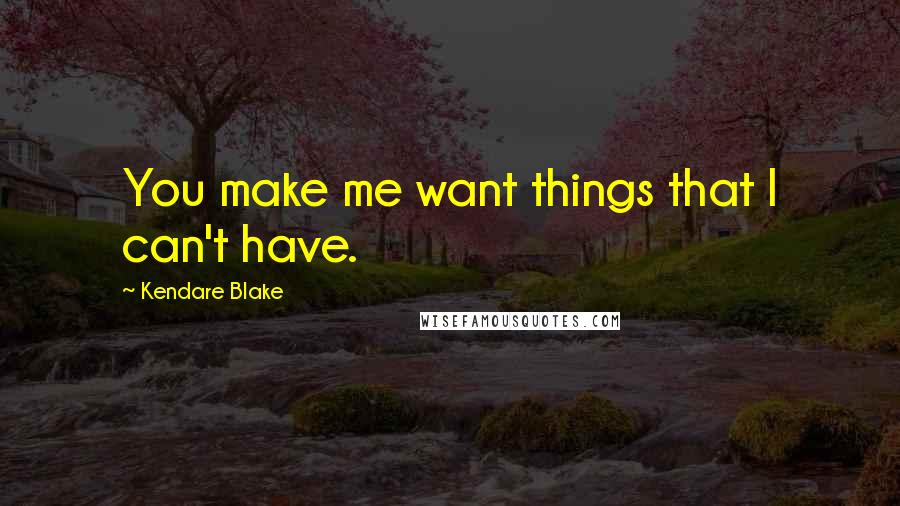 Kendare Blake Quotes: You make me want things that I can't have.