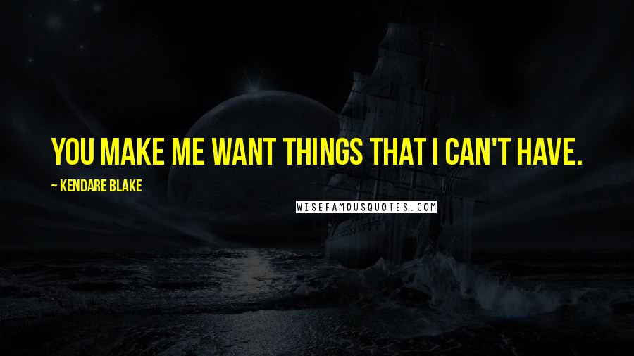 Kendare Blake Quotes: You make me want things that I can't have.