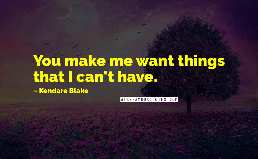 Kendare Blake Quotes: You make me want things that I can't have.