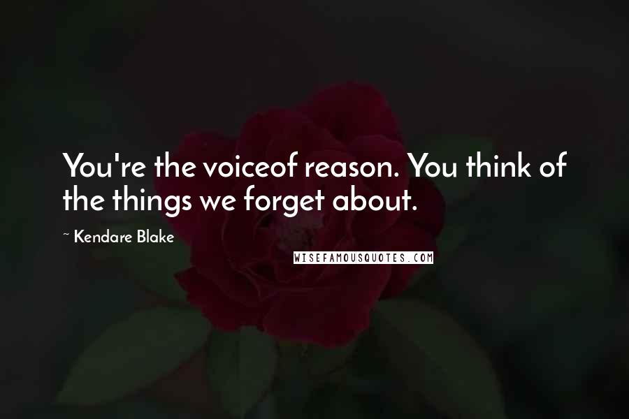 Kendare Blake Quotes: You're the voiceof reason. You think of the things we forget about.