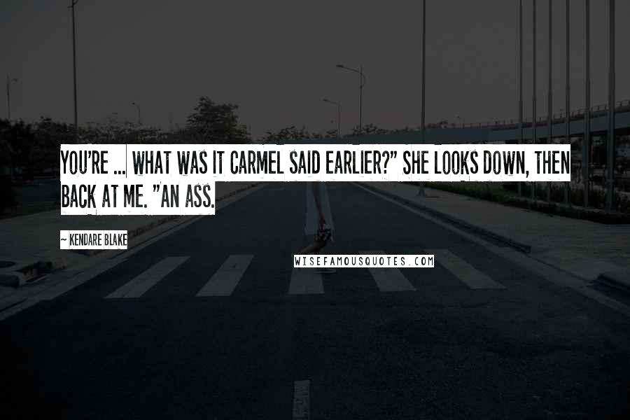 Kendare Blake Quotes: You're ... what was it Carmel said earlier?" She looks down, then back at me. "An ass.