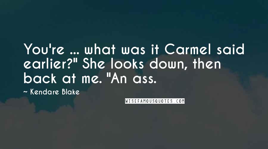 Kendare Blake Quotes: You're ... what was it Carmel said earlier?" She looks down, then back at me. "An ass.