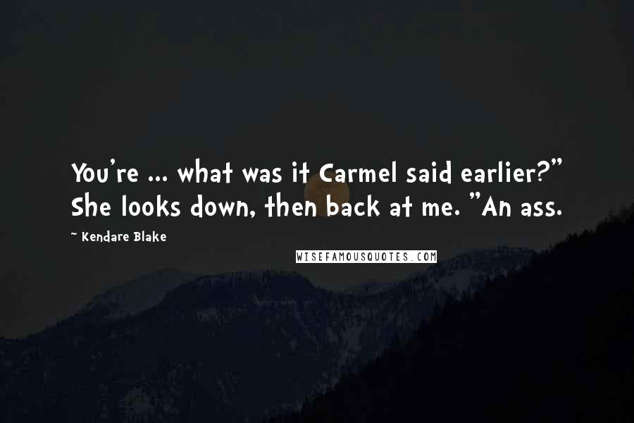 Kendare Blake Quotes: You're ... what was it Carmel said earlier?" She looks down, then back at me. "An ass.