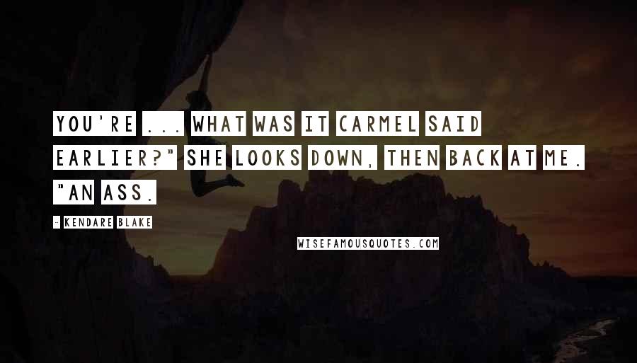 Kendare Blake Quotes: You're ... what was it Carmel said earlier?" She looks down, then back at me. "An ass.