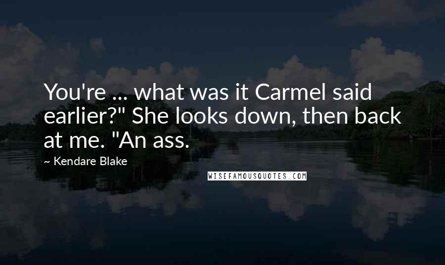 Kendare Blake Quotes: You're ... what was it Carmel said earlier?" She looks down, then back at me. "An ass.