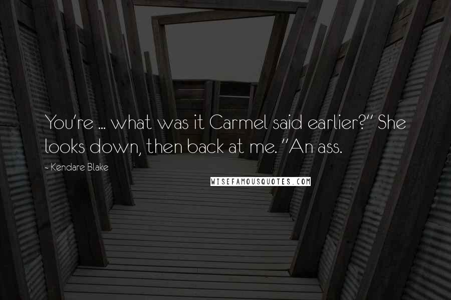 Kendare Blake Quotes: You're ... what was it Carmel said earlier?" She looks down, then back at me. "An ass.