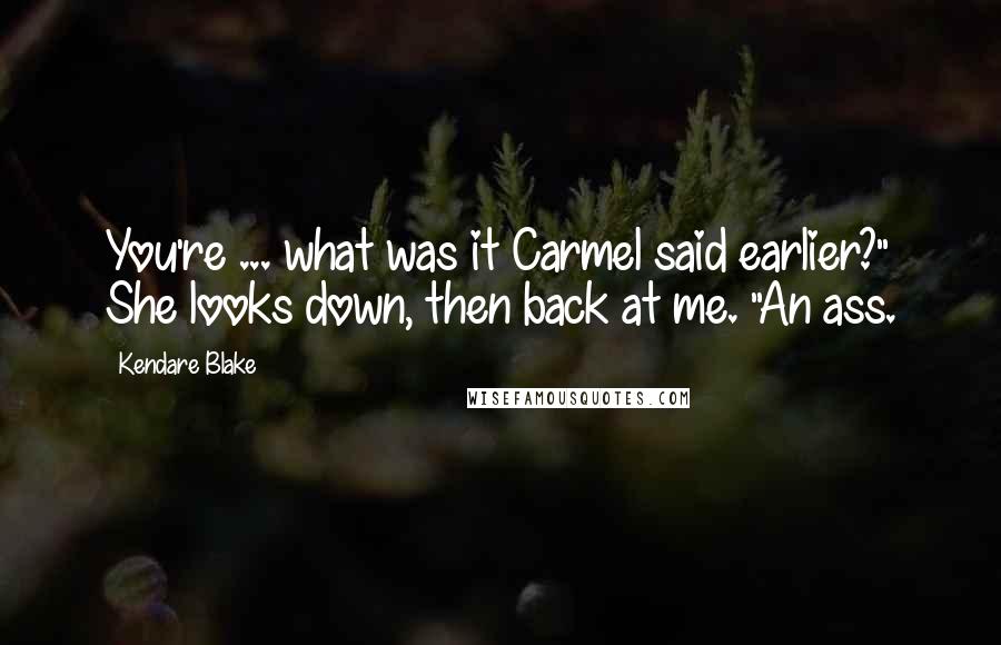 Kendare Blake Quotes: You're ... what was it Carmel said earlier?" She looks down, then back at me. "An ass.