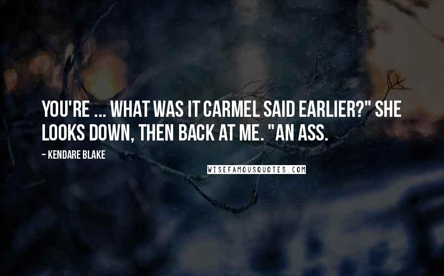 Kendare Blake Quotes: You're ... what was it Carmel said earlier?" She looks down, then back at me. "An ass.