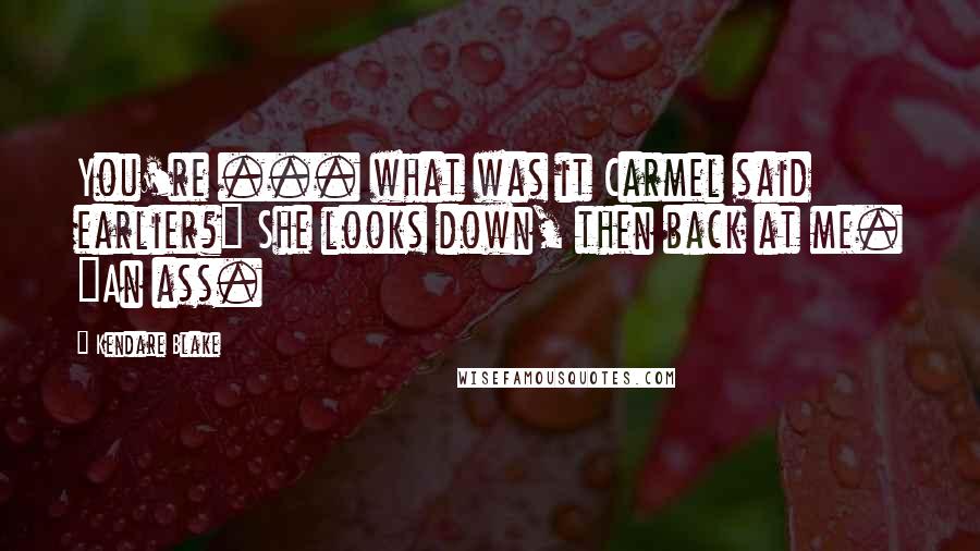 Kendare Blake Quotes: You're ... what was it Carmel said earlier?" She looks down, then back at me. "An ass.