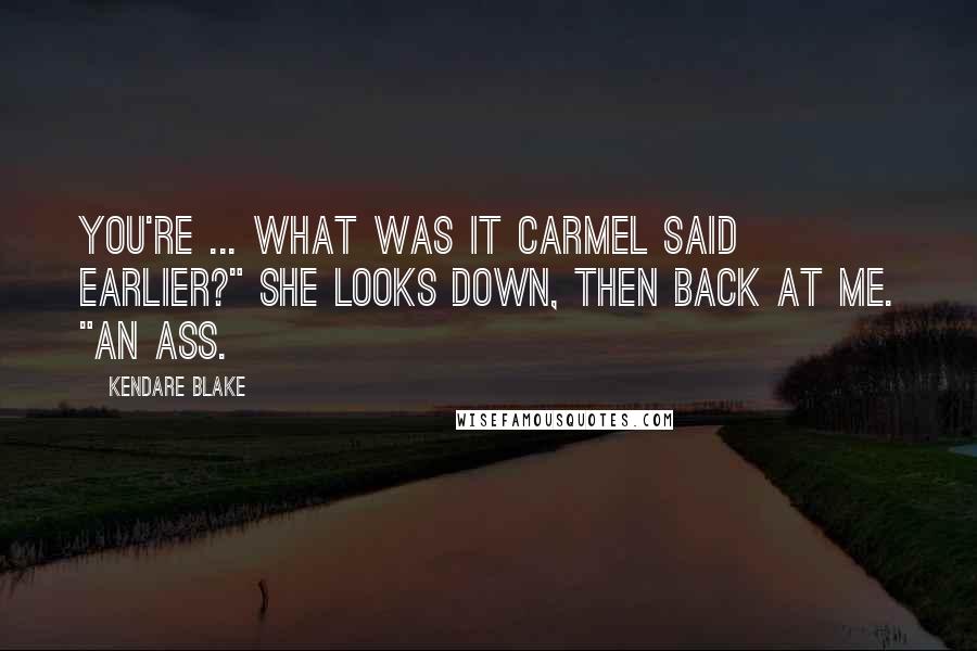Kendare Blake Quotes: You're ... what was it Carmel said earlier?" She looks down, then back at me. "An ass.