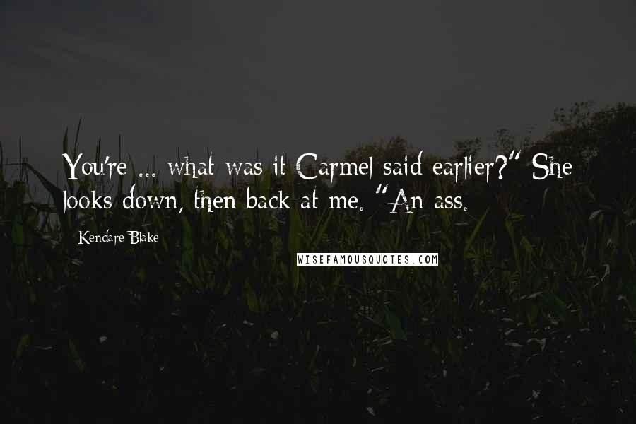 Kendare Blake Quotes: You're ... what was it Carmel said earlier?" She looks down, then back at me. "An ass.