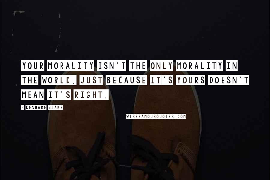 Kendare Blake Quotes: Your morality isn't the only morality in the world. Just because it's yours doesn't mean it's right.