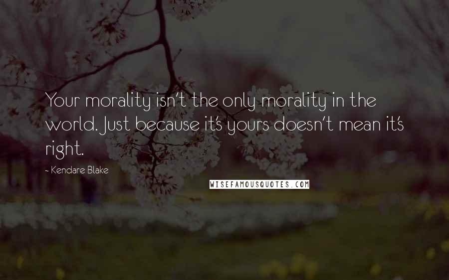 Kendare Blake Quotes: Your morality isn't the only morality in the world. Just because it's yours doesn't mean it's right.