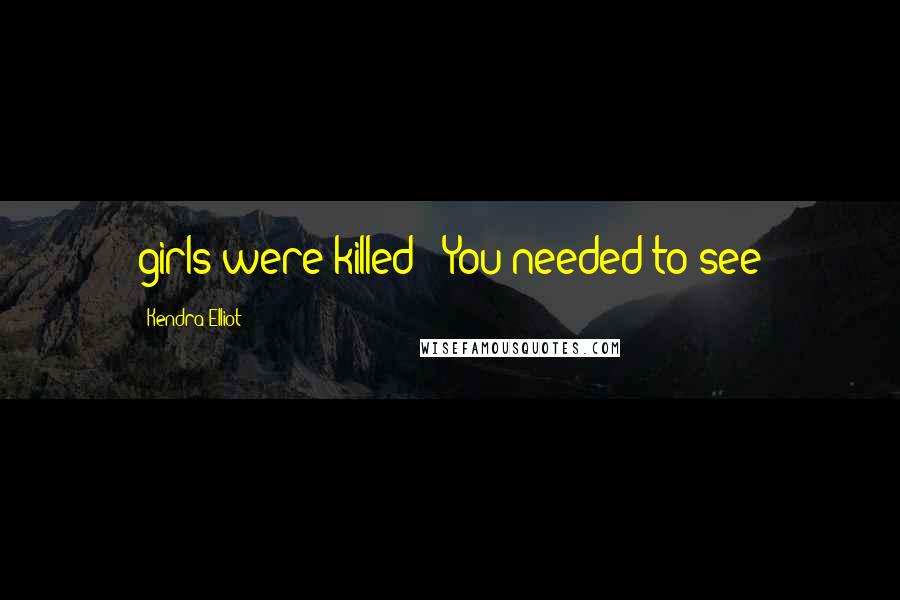 Kendra Elliot Quotes: girls were killed? "You needed to see