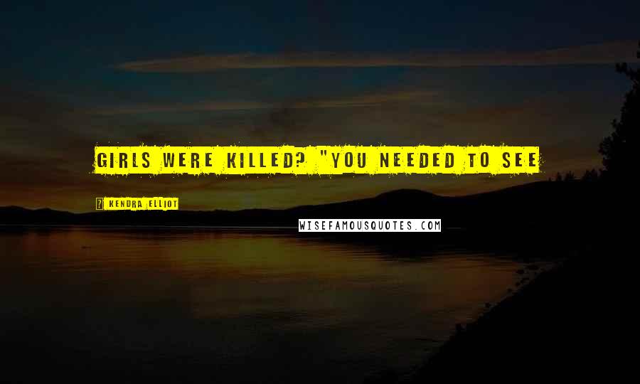 Kendra Elliot Quotes: girls were killed? "You needed to see