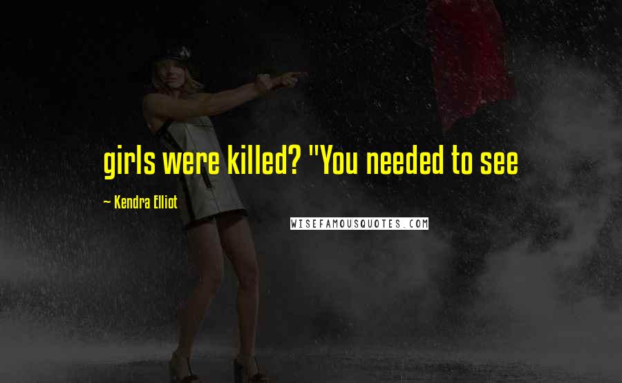 Kendra Elliot Quotes: girls were killed? "You needed to see