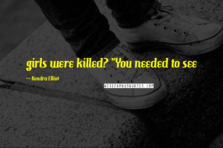Kendra Elliot Quotes: girls were killed? "You needed to see