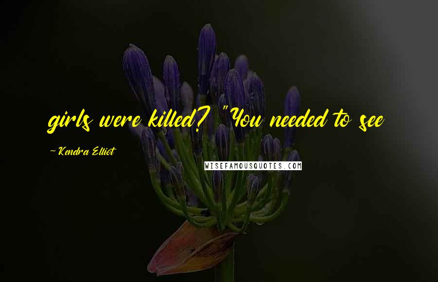 Kendra Elliot Quotes: girls were killed? "You needed to see