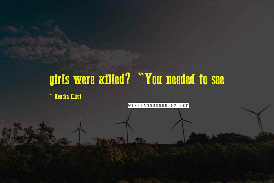 Kendra Elliot Quotes: girls were killed? "You needed to see