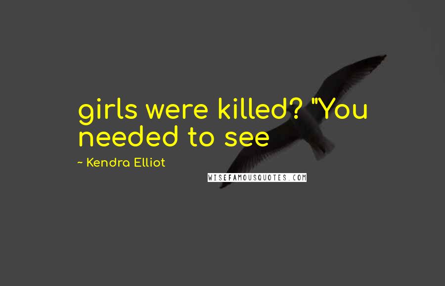 Kendra Elliot Quotes: girls were killed? "You needed to see