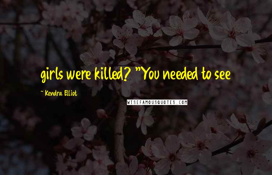 Kendra Elliot Quotes: girls were killed? "You needed to see