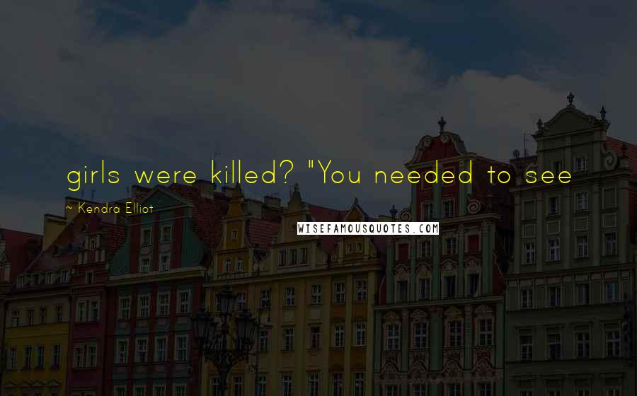 Kendra Elliot Quotes: girls were killed? "You needed to see