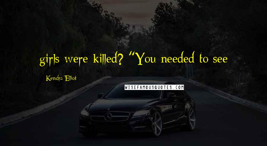 Kendra Elliot Quotes: girls were killed? "You needed to see