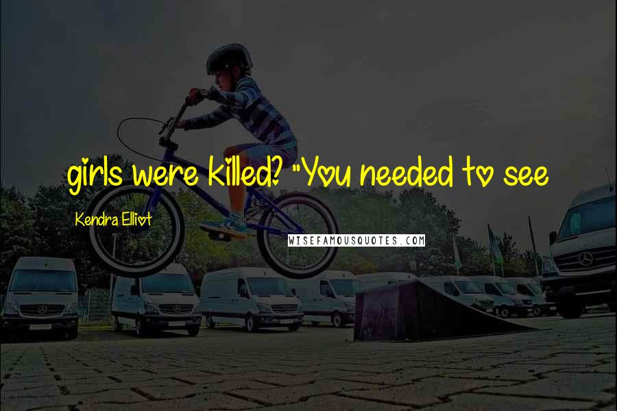 Kendra Elliot Quotes: girls were killed? "You needed to see