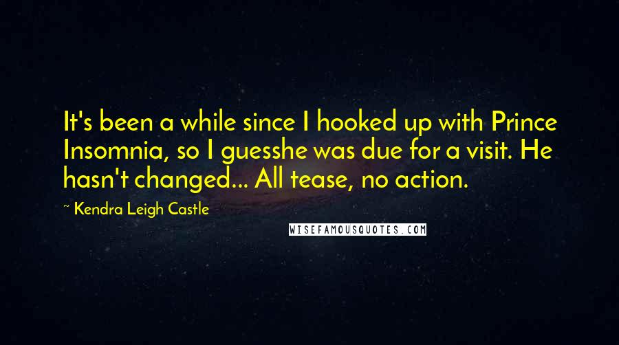 Kendra Leigh Castle Quotes: It's been a while since I hooked up with Prince Insomnia, so I guesshe was due for a visit. He hasn't changed... All tease, no action.