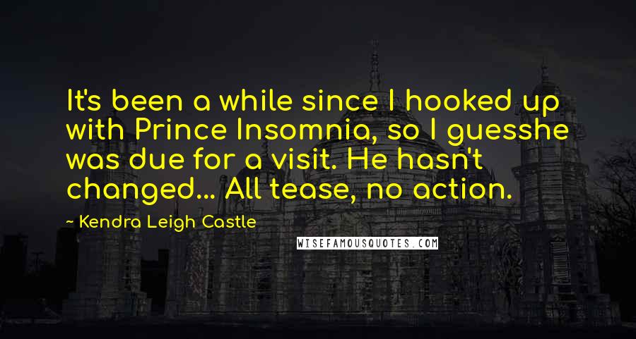 Kendra Leigh Castle Quotes: It's been a while since I hooked up with Prince Insomnia, so I guesshe was due for a visit. He hasn't changed... All tease, no action.