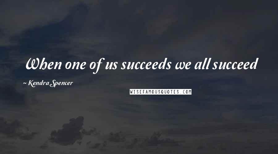 Kendra Spencer Quotes: When one of us succeeds we all succeed