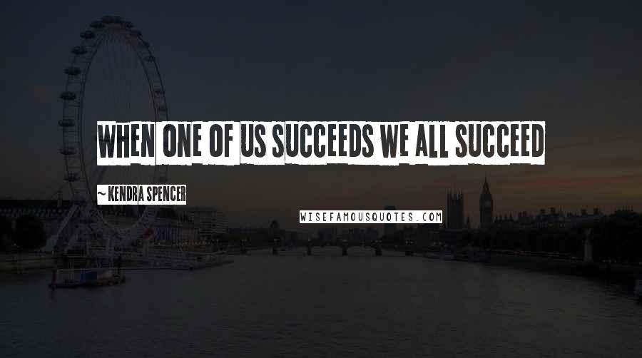 Kendra Spencer Quotes: When one of us succeeds we all succeed