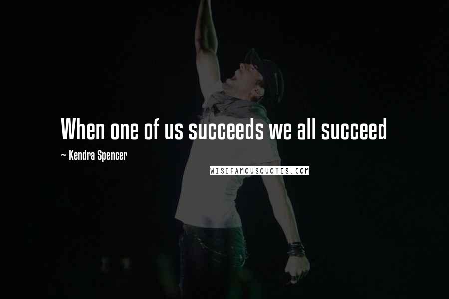 Kendra Spencer Quotes: When one of us succeeds we all succeed