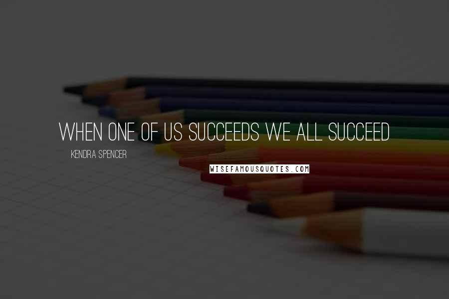 Kendra Spencer Quotes: When one of us succeeds we all succeed