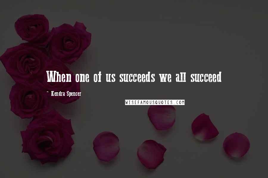 Kendra Spencer Quotes: When one of us succeeds we all succeed