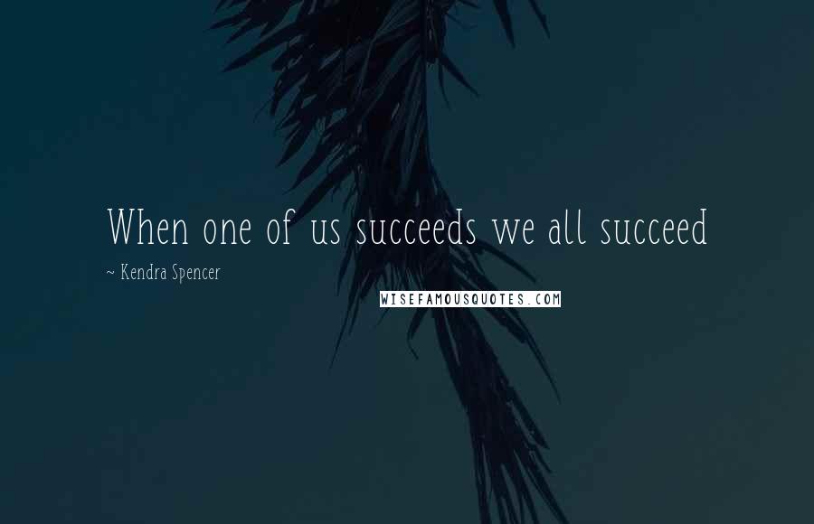 Kendra Spencer Quotes: When one of us succeeds we all succeed