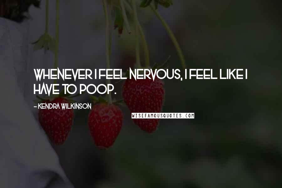 Kendra Wilkinson Quotes: Whenever I feel nervous, I feel like I have to poop.