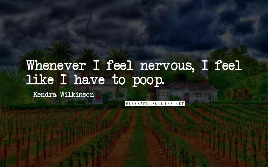 Kendra Wilkinson Quotes: Whenever I feel nervous, I feel like I have to poop.