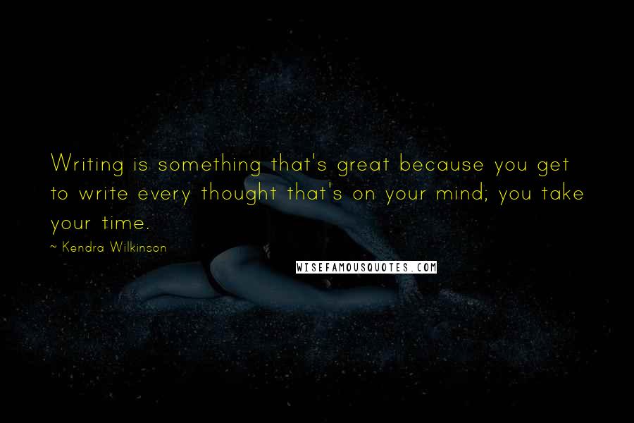 Kendra Wilkinson Quotes: Writing is something that's great because you get to write every thought that's on your mind; you take your time.