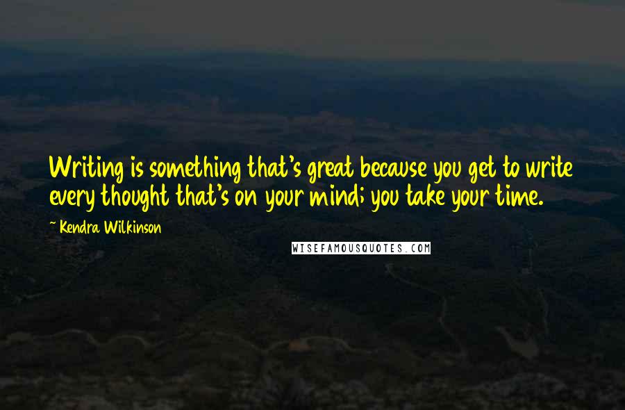 Kendra Wilkinson Quotes: Writing is something that's great because you get to write every thought that's on your mind; you take your time.