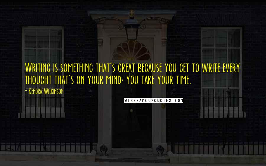 Kendra Wilkinson Quotes: Writing is something that's great because you get to write every thought that's on your mind; you take your time.