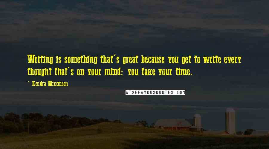 Kendra Wilkinson Quotes: Writing is something that's great because you get to write every thought that's on your mind; you take your time.