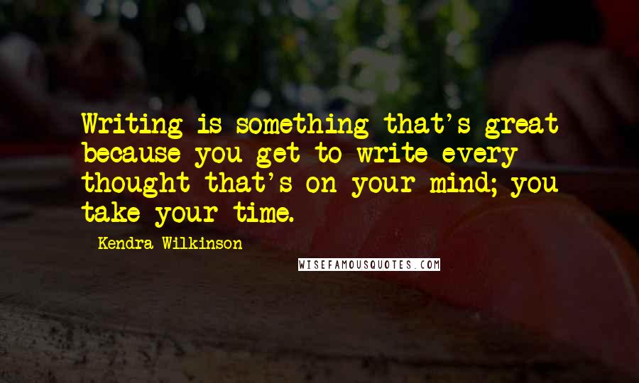 Kendra Wilkinson Quotes: Writing is something that's great because you get to write every thought that's on your mind; you take your time.