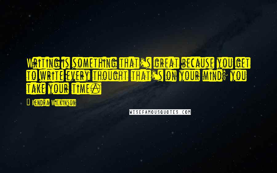 Kendra Wilkinson Quotes: Writing is something that's great because you get to write every thought that's on your mind; you take your time.