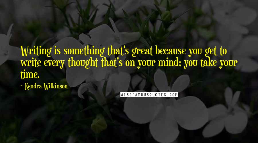 Kendra Wilkinson Quotes: Writing is something that's great because you get to write every thought that's on your mind; you take your time.