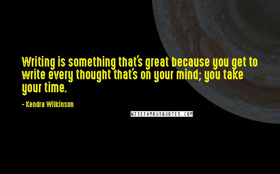 Kendra Wilkinson Quotes: Writing is something that's great because you get to write every thought that's on your mind; you take your time.