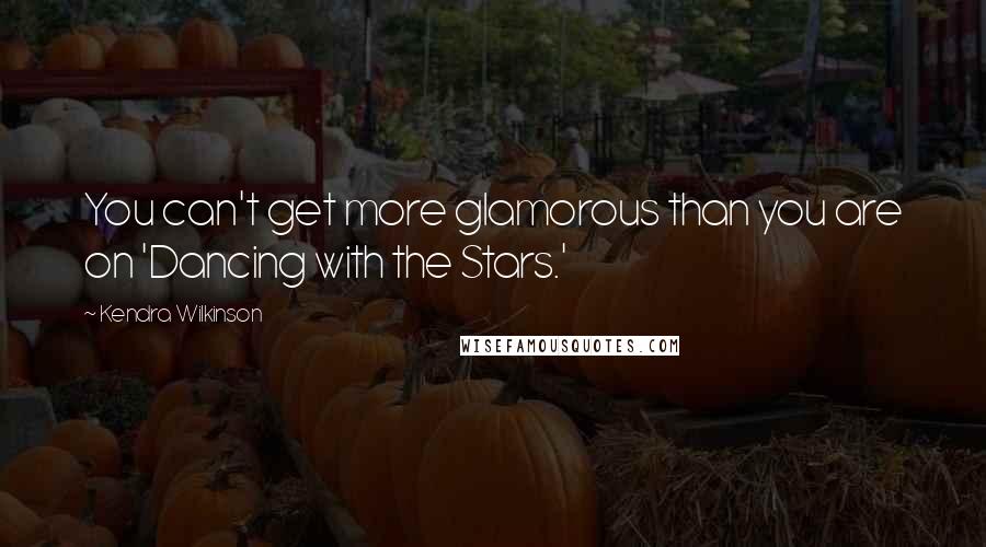 Kendra Wilkinson Quotes: You can't get more glamorous than you are on 'Dancing with the Stars.'
