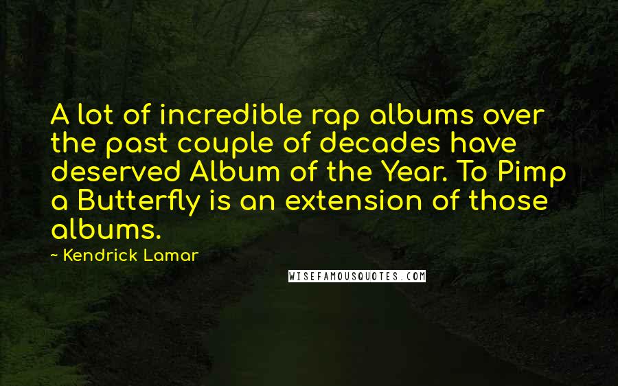 Kendrick Lamar Quotes: A lot of incredible rap albums over the past couple of decades have deserved Album of the Year. To Pimp a Butterfly is an extension of those albums.